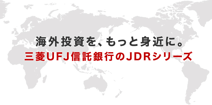 海外投資を、もっと身近に。三菱UFJ信託銀行のJDRシリーズ